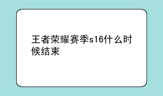 王者荣耀赛季s16什么时候结束