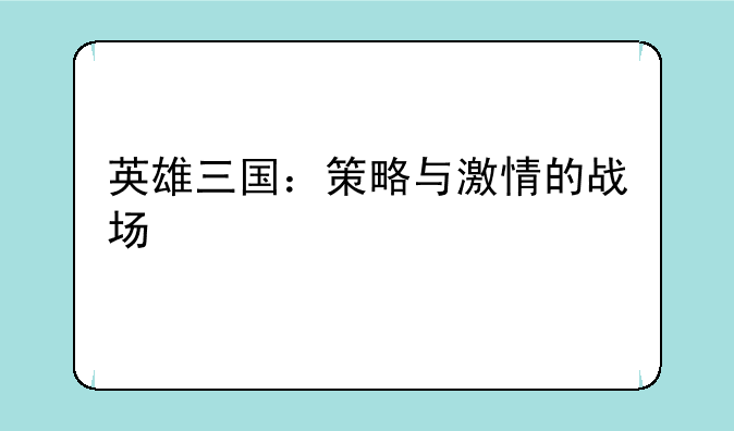 英雄三国：策略与激情的战场