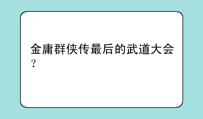 金庸群侠传最后的武道大会？