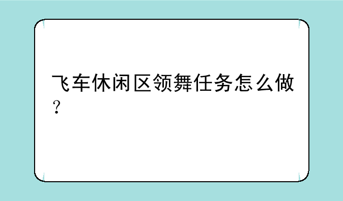 飞车休闲区领舞任务怎么做？