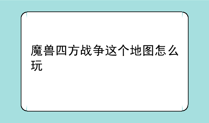 魔兽四方战争这个地图怎么玩