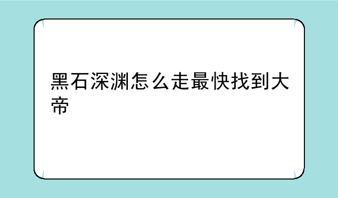 黑石深渊怎么走最快找到大帝