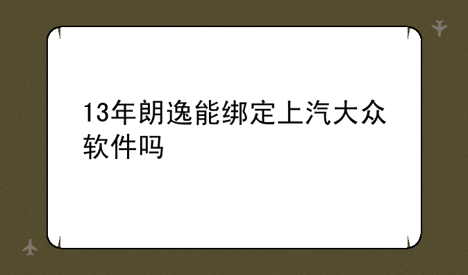 13年朗逸能绑定上汽大众软件吗