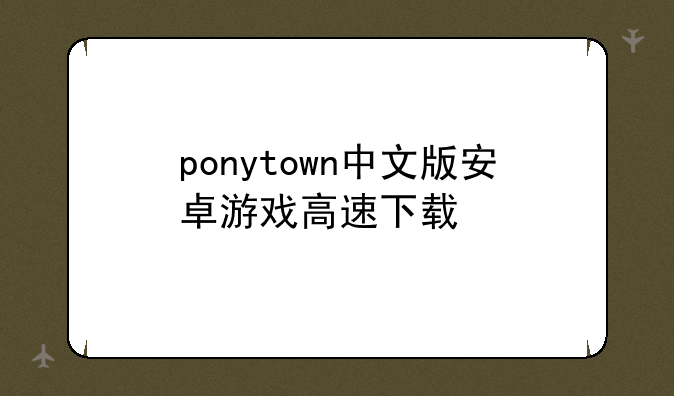 ponytown中文版安卓游戏高速下载
