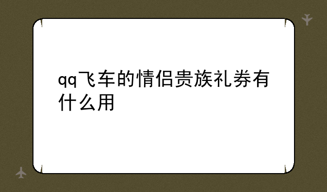 qq飞车的情侣贵族礼券有什么用