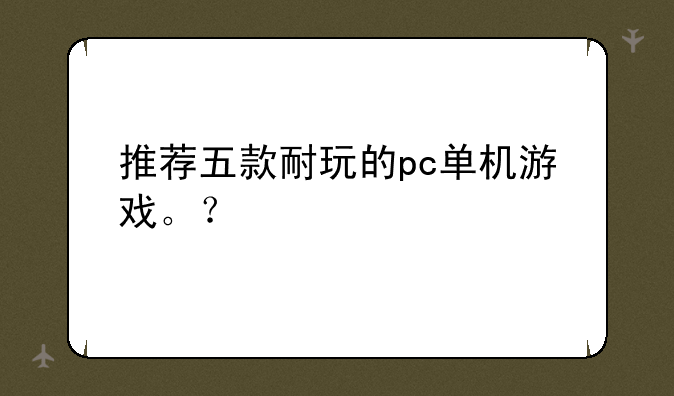 推荐五款耐玩的pc单机游戏。？
