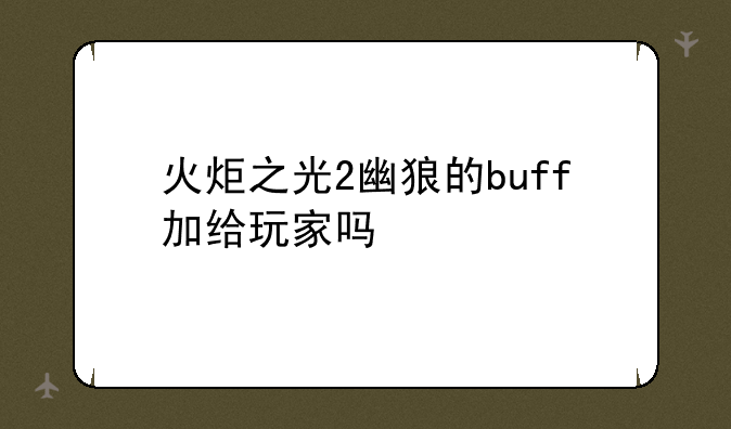 火炬之光2幽狼的buff加给玩家吗