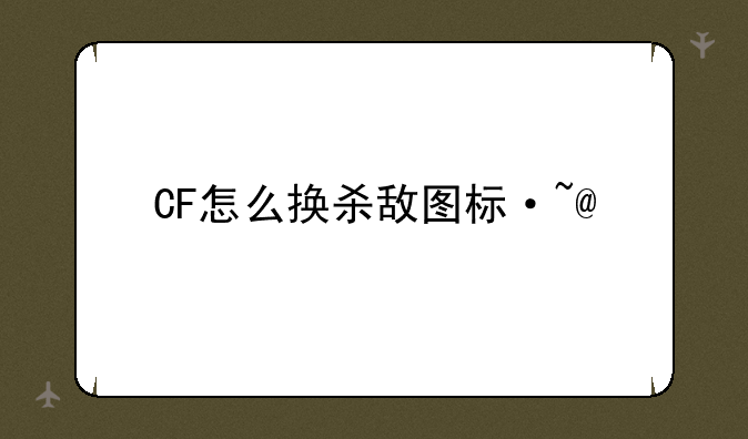 CF怎么换杀敌图标·~@#