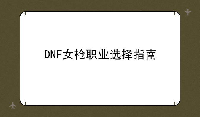 DNF女枪职业选择指南