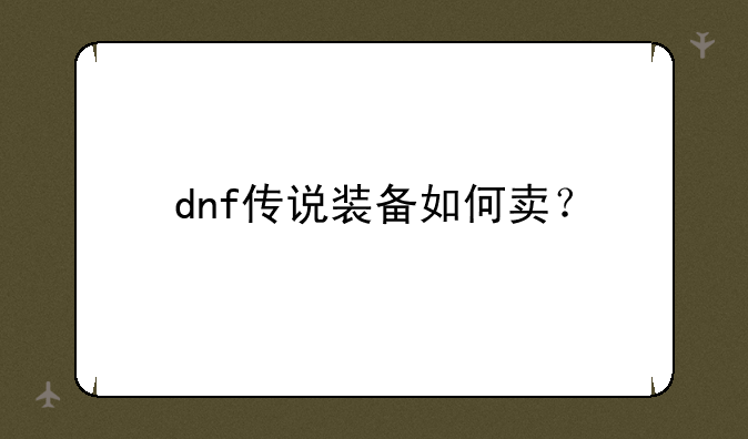 dnf传说装备如何卖？