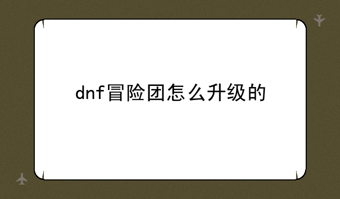 dnf冒险团怎么升级的