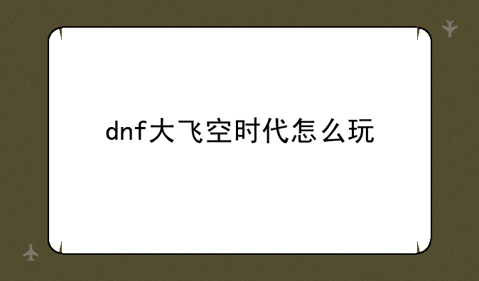 dnf大飞空时代怎么玩