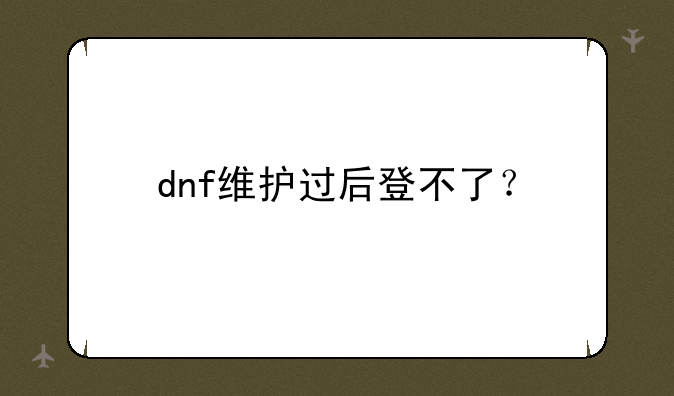 dnf维护过后登不了？