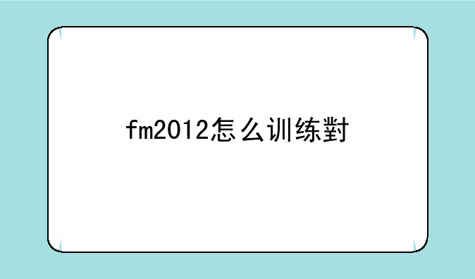 fm2012怎么训练小牛？