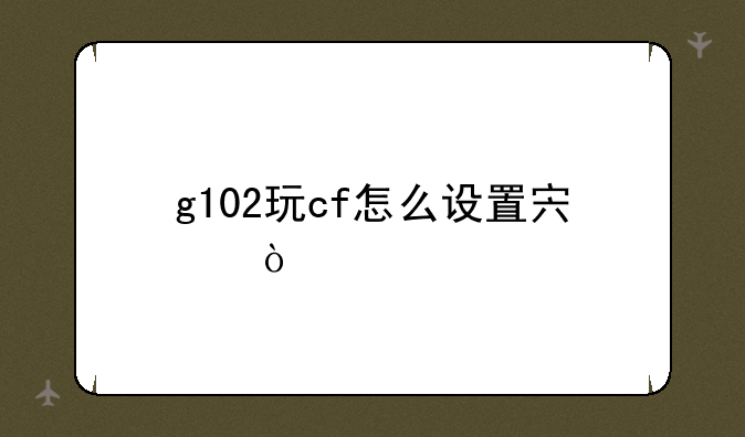 g102玩cf怎么设置宏？
