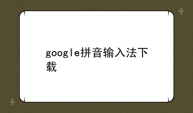 google拼音输入法下载