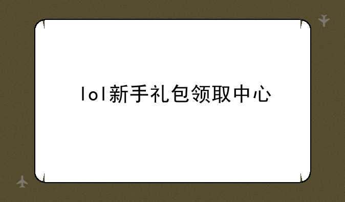 lol新手礼包领取中心