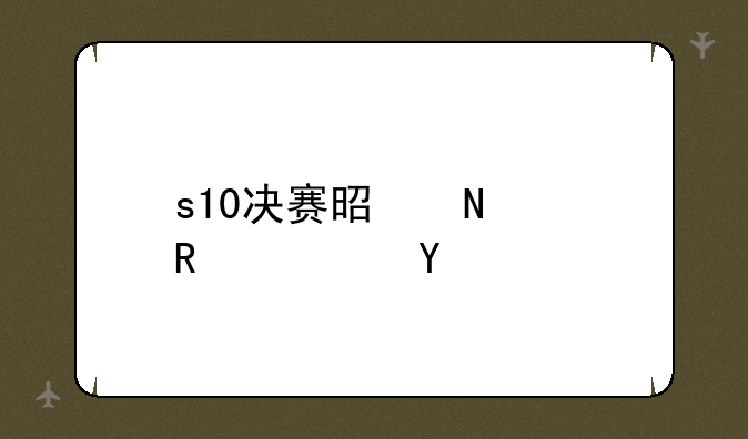 s10决赛是哪两支队伍