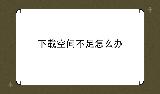 下载空间不足怎么办