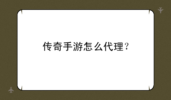 传奇手游怎么代理？