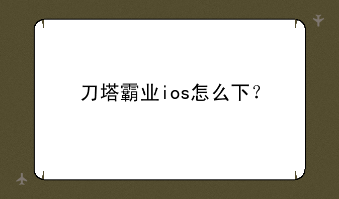 刀塔霸业ios怎么下？