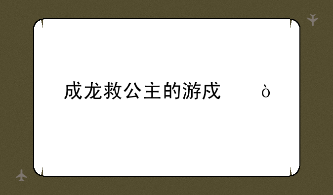 成龙救公主的游戏？