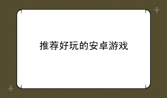 推荐好玩的安卓游戏
