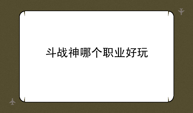 斗战神哪个职业好玩
