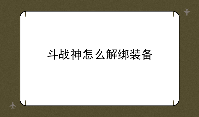 斗战神怎么解绑装备
