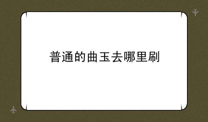 普通的曲玉去哪里刷