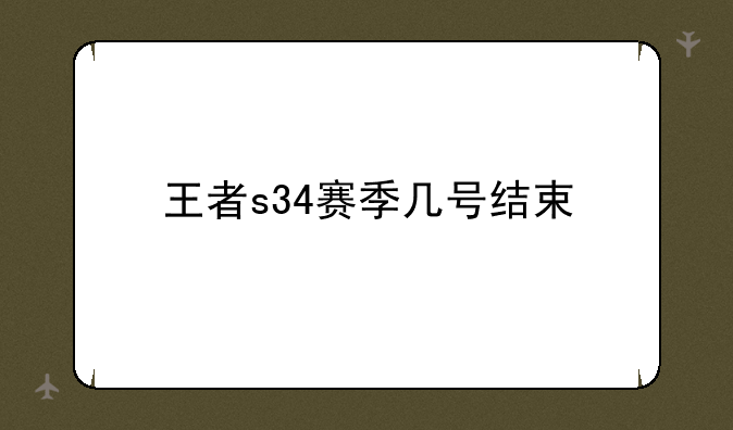 王者s34赛季几号结束
