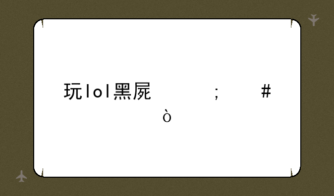 玩lol黑屏怎么解决？