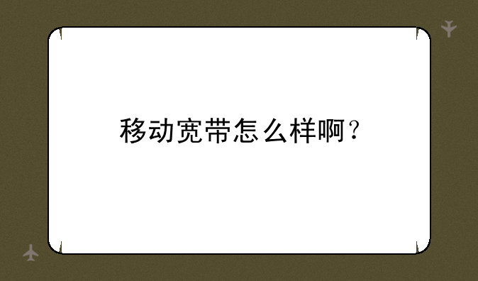 移动宽带怎么样啊？