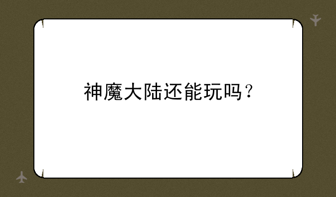 神魔大陆还能玩吗？