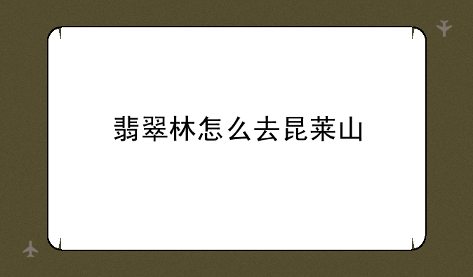 翡翠林怎么去昆莱山