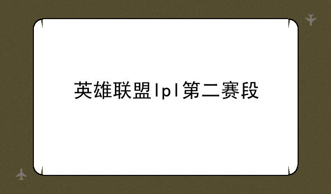 英雄联盟lpl第二赛段