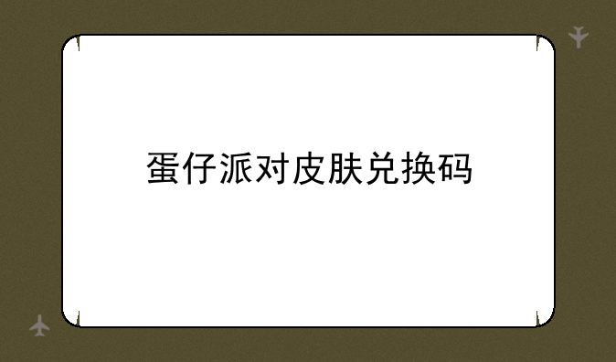 蛋仔派对皮肤兑换码