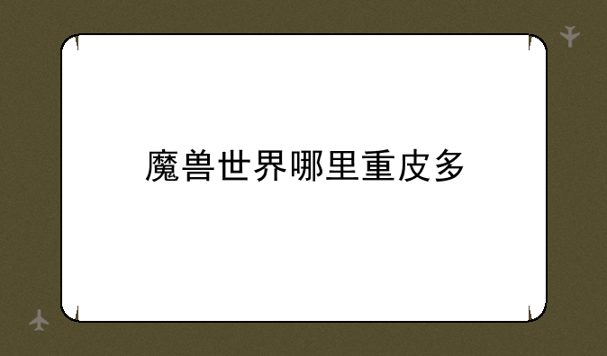 魔兽世界哪里重皮多