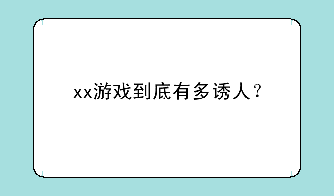 xx游戏到底有多诱人？