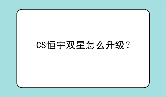 CS恒宇双星怎么升级？