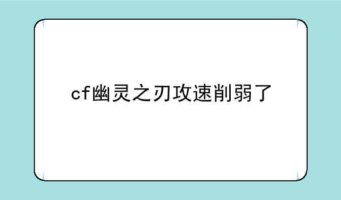 cf幽灵之刃攻速削弱了