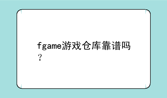 fgame游戏仓库靠谱吗？