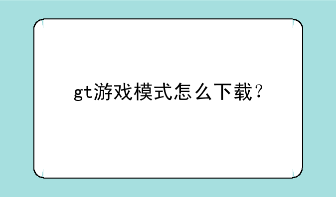 gt游戏模式怎么下载？