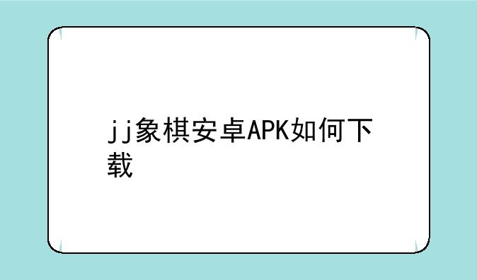 jj象棋安卓APK如何下载