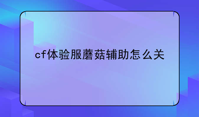 cf体验服蘑菇辅助怎么关