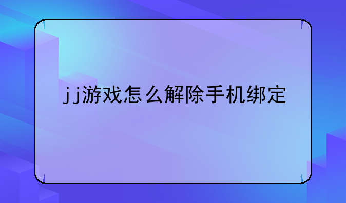 jj游戏怎么解除手机绑定