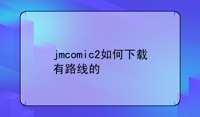 jmcomic2如何下载有路线的