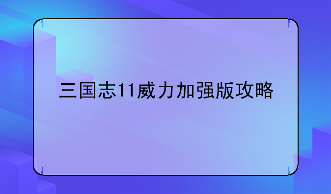 三国志11威力加强版攻略