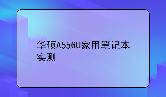 华硕A556U家用笔记本实测