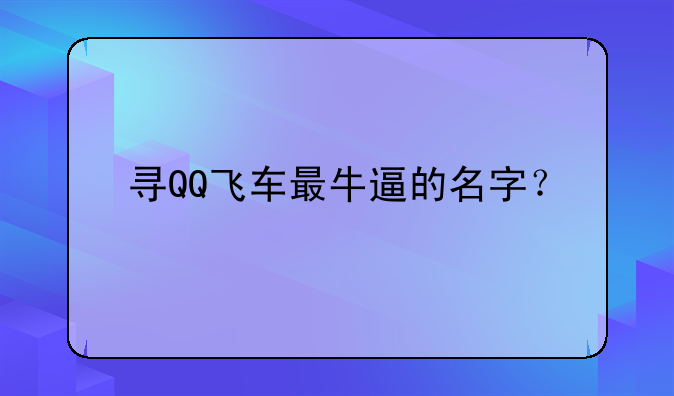 寻QQ飞车最牛逼的名字？